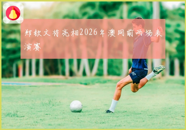 郑钦文将亮相2026年澳网前两场表演赛