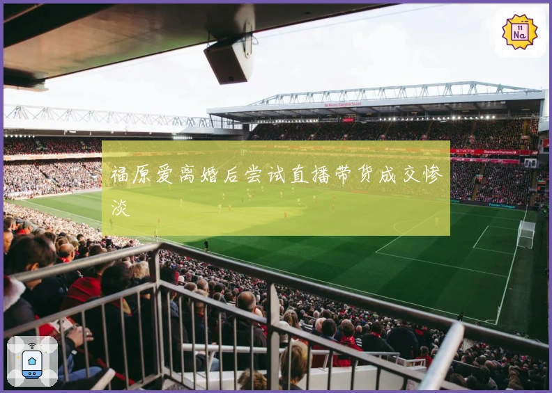 福原爱离婚后尝试直播带货成交惨淡