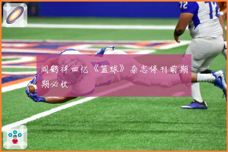 阎鹤祥回忆《篮球》杂志停刊前期期必收