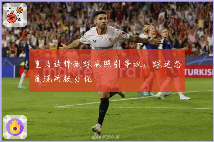 皇马边锋删球衣照引争议，球迷态度现两极分化