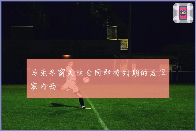 马竞冬窗关注合同即将到期的后卫塞内西