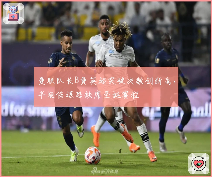 曼联队长B费英超突破次数创新高，半场伤退恐缺席圣诞赛程