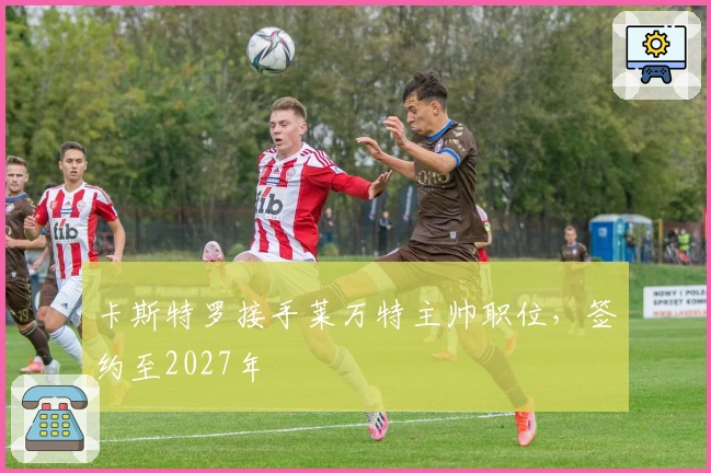 卡斯特罗接手莱万特主帅职位，签约至2027年